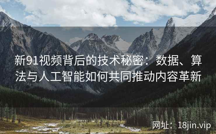 新91视频背后的技术秘密:数据、算法与人工智能如何共同推动内容革新 新91视频背后的技术秘密:数据、算法与人工智能如何共同推动内容革新