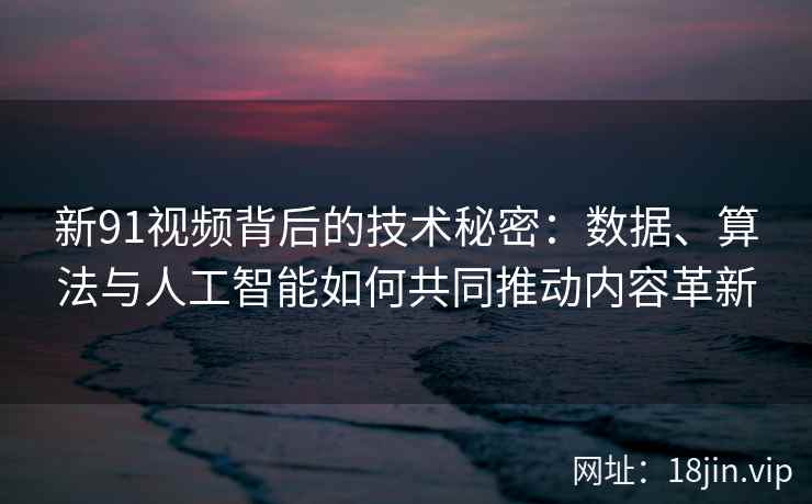 新91视频背后的技术秘密:数据、算法与人工智能如何共同推动内容革新 新91视频背后的技术秘密:数据、算法与人工智能如何共同推动内容革新