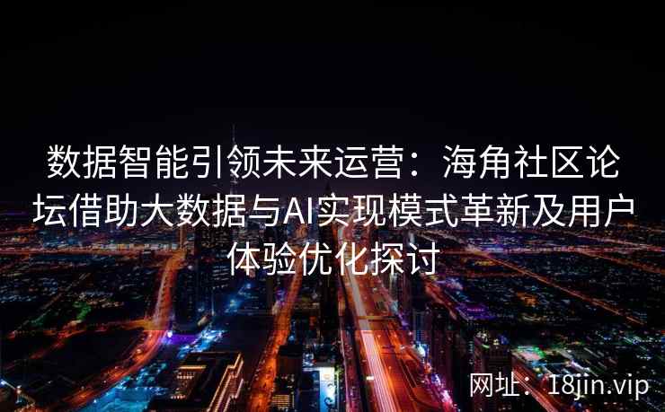 数据智能引领未来运营:海角社区论坛借助大数据与AI实现模式革新及用户体验优化探讨 数据智能引领未来运营:海角社区论坛借助大数据与AI实现模式革新及用户体验优化探讨