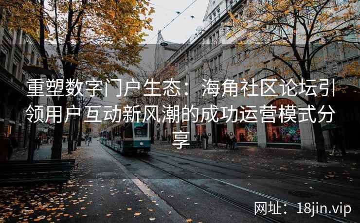 重塑数字门户生态:海角社区论坛引领用户互动新风潮的成功运营模式分享 重塑数字门户生态:海角社区论坛引领用户互动新风潮的成功运营模式分享