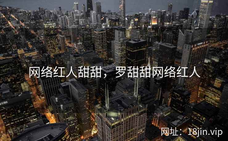 网络红人甜甜,罗甜甜网络红人 网络红人甜甜,罗甜甜网络红人