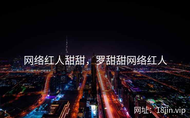 网络红人甜甜,罗甜甜网络红人 网络红人甜甜,罗甜甜网络红人