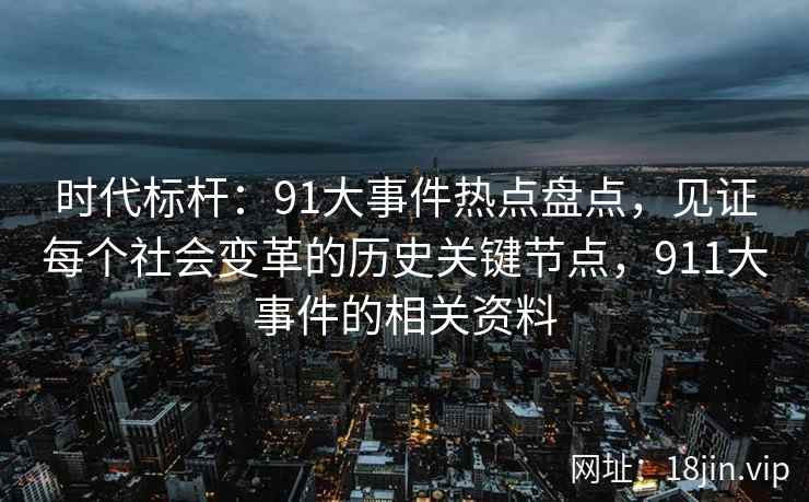 时代标杆:91大事件热点盘点,见证每个社会变革的历史关键节点,911大事件的相关资料 时代标杆:91大事件热点盘点,见证每个社会变革的历史关键节点,911大事件的相关资料