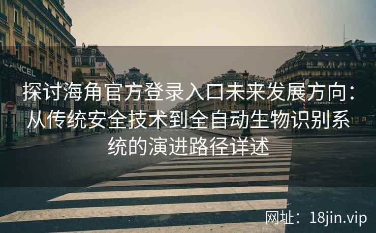 探讨海角官方登录入口未来发展方向：从传统安全技术到全自动生物识别系统的演进路径详述