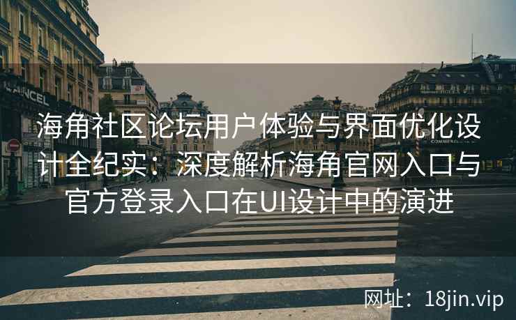 海角社区论坛用户体验与界面优化设计全纪实：深度解析海角官网入口与官方登录入口在UI设计中的演进