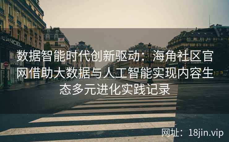 数据智能时代创新驱动：海角社区官网借助大数据与人工智能实现内容生态多元进化实践记录