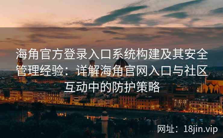海角官方登录入口系统构建及其安全管理经验：详解海角官网入口与社区互动中的防护策略
